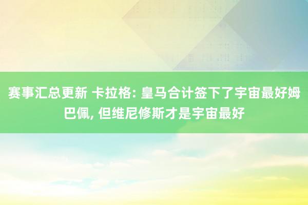 赛事汇总更新 卡拉格: 皇马合计签下了宇宙最好姆巴佩, 但维尼修斯才是宇宙最好