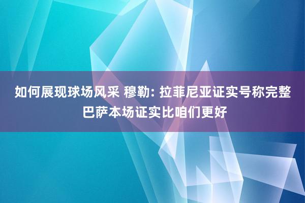 如何展现球场风采 穆勒: 拉菲尼亚证实号称完整 巴萨本场证实比咱们更好