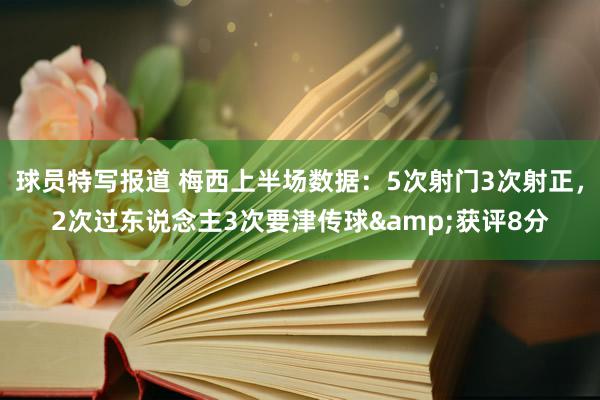 球员特写报道 梅西上半场数据：5次射门3次射正，2次过东说念主3次要津传球&获评8分