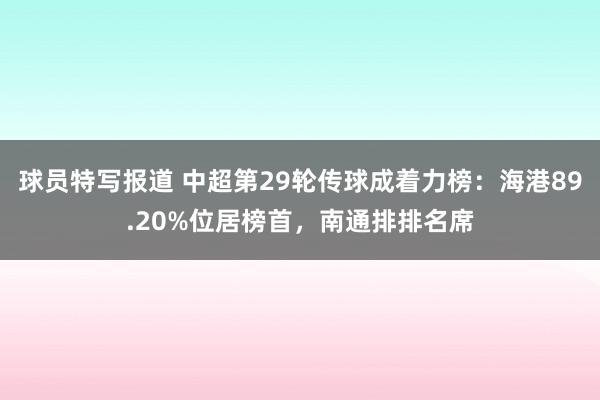 球员特写报道 中超第29轮传球成着力榜：海港89.20%位居榜首，南通排排名席