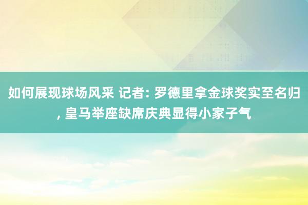 如何展现球场风采 记者: 罗德里拿金球奖实至名归, 皇马举座缺席庆典显得小家子气