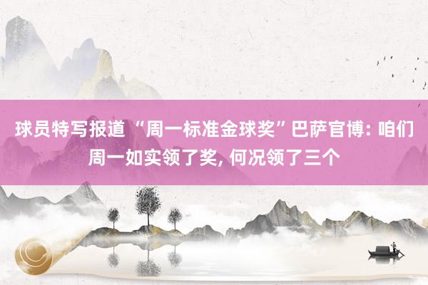 球员特写报道 “周一标准金球奖”巴萨官博: 咱们周一如实领了奖, 何况领了三个