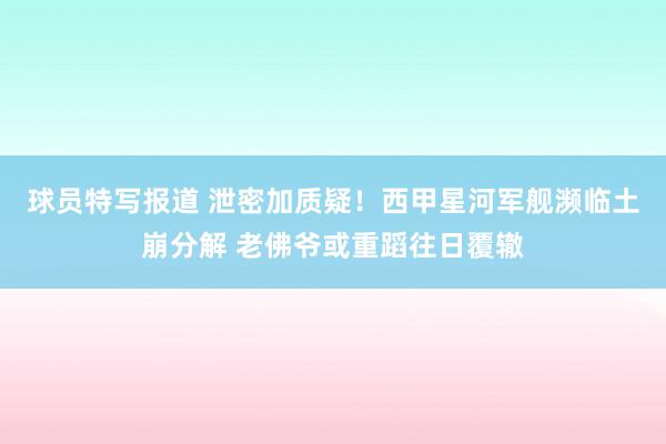 球员特写报道 泄密加质疑！西甲星河军舰濒临土崩分解 老佛爷或重蹈往日覆辙