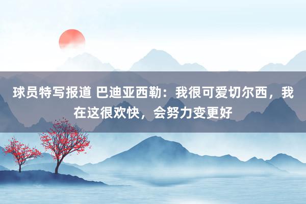 球员特写报道 巴迪亚西勒：我很可爱切尔西，我在这很欢快，会努力变更好