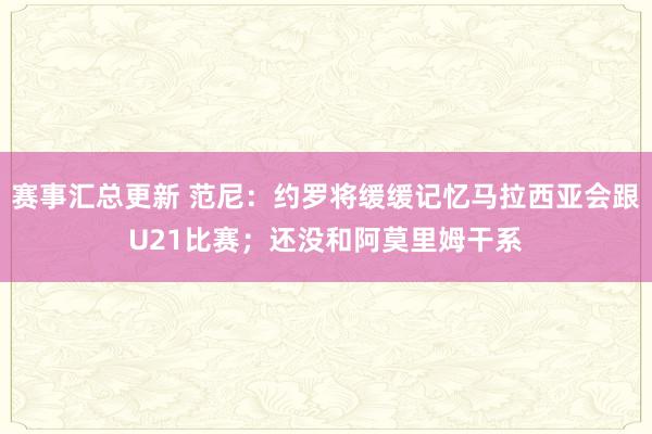 赛事汇总更新 范尼：约罗将缓缓记忆马拉西亚会跟U21比赛；还没和阿莫里姆干系