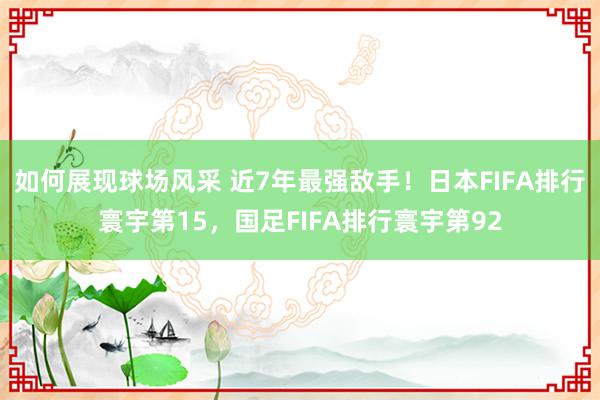 如何展现球场风采 近7年最强敌手！日本FIFA排行寰宇第15，国足FIFA排行寰宇第92