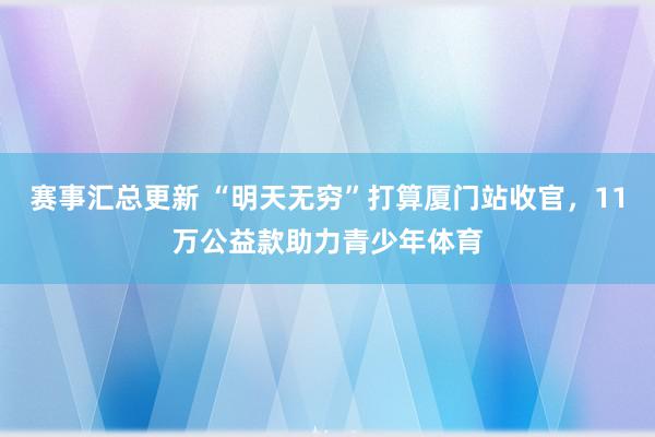 赛事汇总更新 “明天无穷”打算厦门站收官，11万公益款助力青少年体育