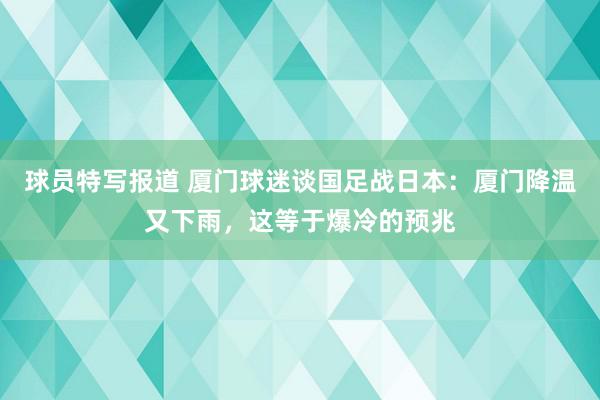 球员特写报道 厦门球迷谈国足战日本：厦门降温又下雨，这等于爆冷的预兆