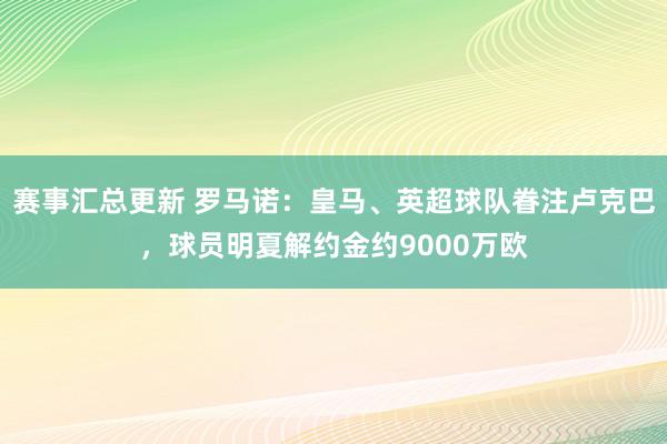 赛事汇总更新 罗马诺：皇马、英超球队眷注卢克巴，球员明夏解约金约9000万欧