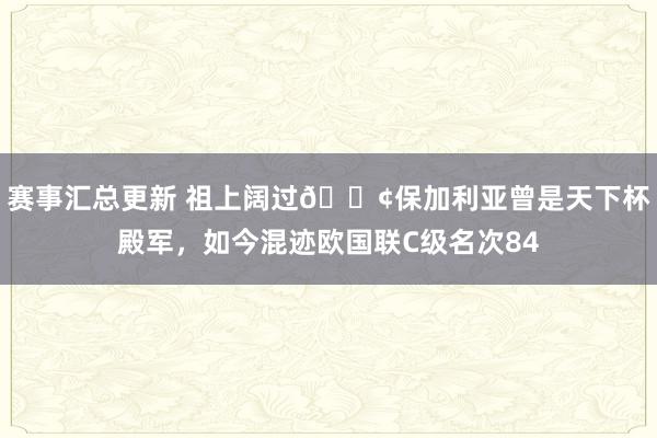 赛事汇总更新 祖上阔过😢保加利亚曾是天下杯殿军，如今混迹欧国联C级名次84