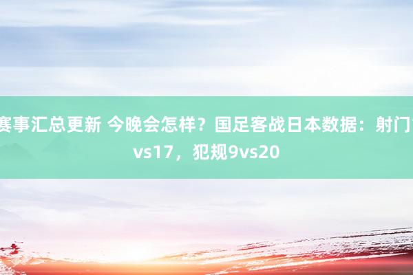 赛事汇总更新 今晚会怎样？国足客战日本数据：射门1vs17，犯规9vs20