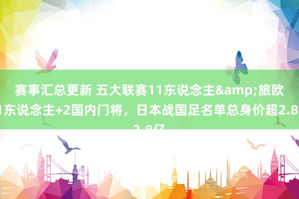 赛事汇总更新 五大联赛11东说念主&旅欧21东说念主+2国内门将，日本战国足名单总身价超2.8亿