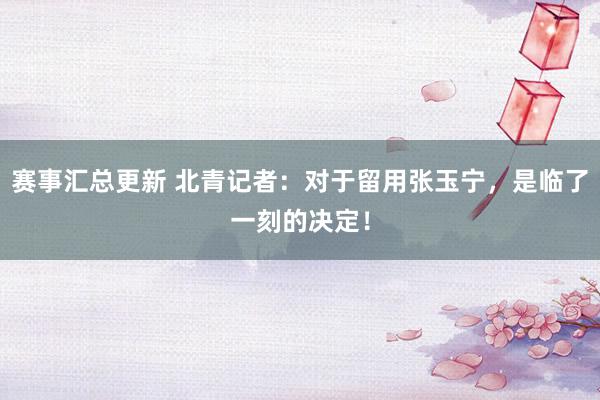 赛事汇总更新 北青记者：对于留用张玉宁，是临了一刻的决定！