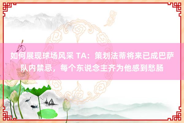 如何展现球场风采 TA：策划法蒂将来已成巴萨队内禁忌，每个东说念主齐为他感到愁肠