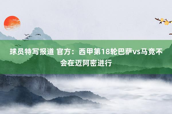 球员特写报道 官方：西甲第18轮巴萨vs马竞不会在迈阿密进行