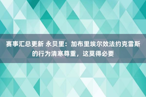 赛事汇总更新 永贝里：加布里埃尔效法约克雷斯的行为清寒尊重，这莫得必要