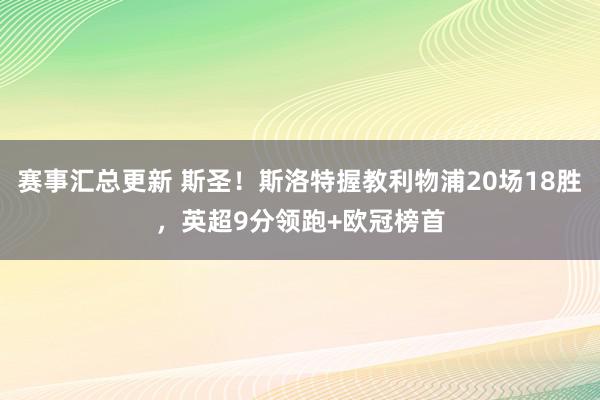 赛事汇总更新 斯圣！斯洛特握教利物浦20场18胜，英超9分领跑+欧冠榜首