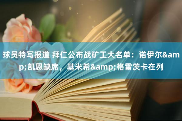 球员特写报道 拜仁公布战矿工大名单：诺伊尔&凯恩缺席，基米希&格雷茨卡在列