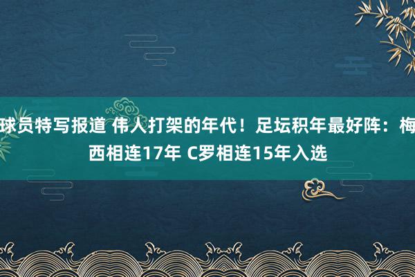 球员特写报道 伟人打架的年代！足坛积年最好阵：梅西相连17年 C罗相连15年入选