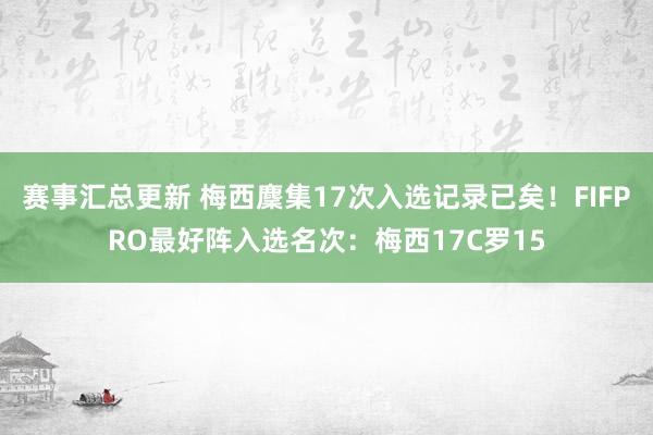 赛事汇总更新 梅西麇集17次入选记录已矣！FIFPRO最好阵入选名次：梅西17C罗15