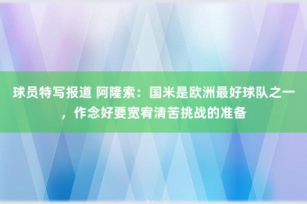 球员特写报道 阿隆索：国米是欧洲最好球队之一，作念好要宽宥清苦挑战的准备