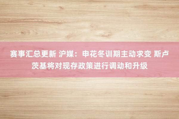 赛事汇总更新 沪媒：申花冬训期主动求变 斯卢茨基将对现存政策进行调动和升级