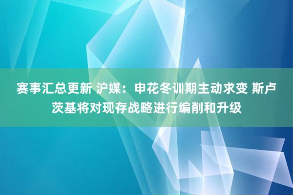 赛事汇总更新 沪媒：申花冬训期主动求变 斯卢茨基将对现存战略进行编削和升级