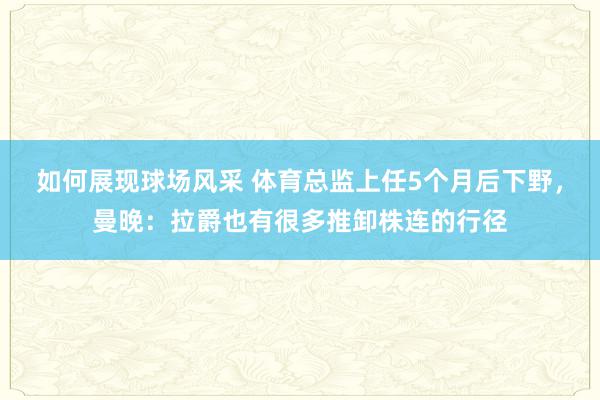 如何展现球场风采 体育总监上任5个月后下野，曼晚：拉爵也有很多推卸株连的行径