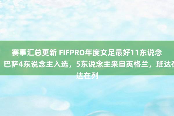 赛事汇总更新 FIFPRO年度女足最好11东说念主：巴萨4东说念主入选，5东说念主来自英格兰，班达在列