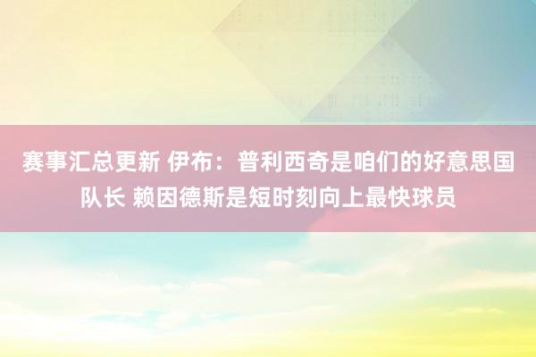 赛事汇总更新 伊布：普利西奇是咱们的好意思国队长 赖因德斯是短时刻向上最快球员