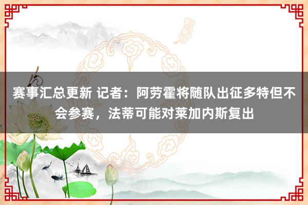 赛事汇总更新 记者：阿劳霍将随队出征多特但不会参赛，法蒂可能对莱加内斯复出