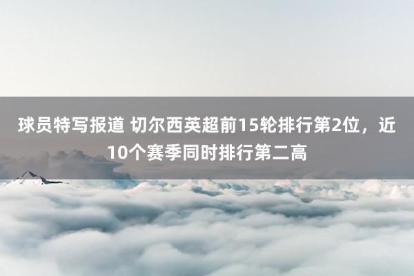 球员特写报道 切尔西英超前15轮排行第2位，近10个赛季同时排行第二高