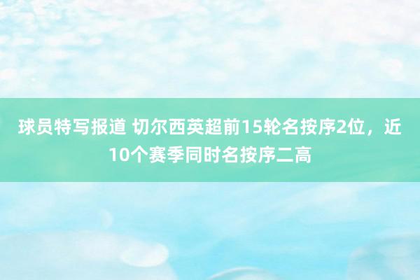 球员特写报道 切尔西英超前15轮名按序2位，近10个赛季同时名按序二高