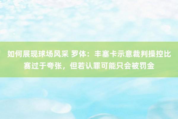 如何展现球场风采 罗体：丰塞卡示意裁判操控比赛过于夸张，但若认罪可能只会被罚金