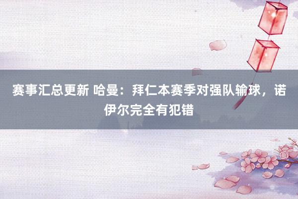 赛事汇总更新 哈曼：拜仁本赛季对强队输球，诺伊尔完全有犯错