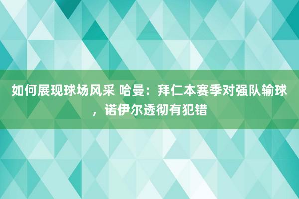 如何展现球场风采 哈曼：拜仁本赛季对强队输球，诺伊尔透彻有犯错