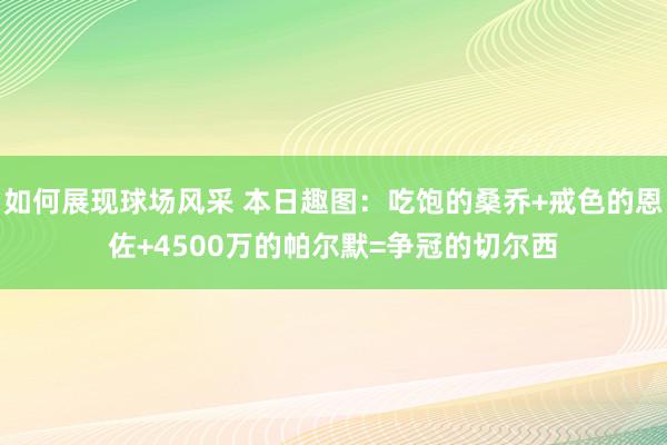 如何展现球场风采 本日趣图：吃饱的桑乔+戒色的恩佐+4500万的帕尔默=争冠的切尔西