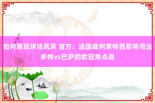 如何展现球场风采 官方：法国裁判莱特西耶将司法多特vs巴萨的欧冠焦点战