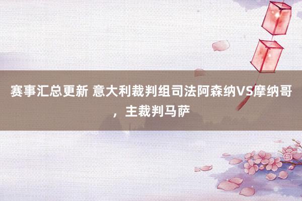 赛事汇总更新 意大利裁判组司法阿森纳VS摩纳哥，主裁判马萨