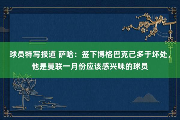 球员特写报道 萨哈：签下博格巴克己多于坏处，他是曼联一月份应该感兴味的球员