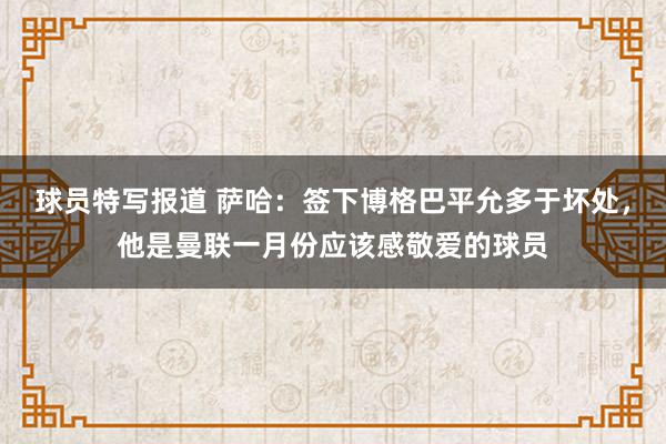 球员特写报道 萨哈：签下博格巴平允多于坏处，他是曼联一月份应该感敬爱的球员