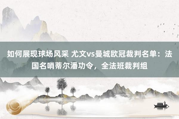 如何展现球场风采 尤文vs曼城欧冠裁判名单：法国名哨蒂尔潘功令，全法班裁判组