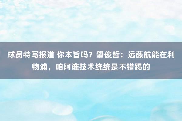 球员特写报道 你本旨吗？肇俊哲：远藤航能在利物浦，咱阿谁技术统统是不错踢的