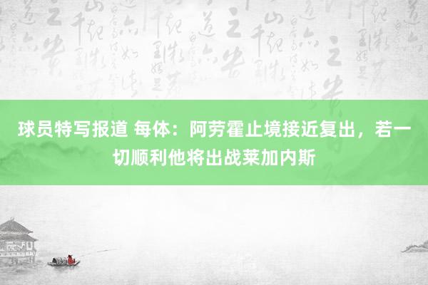 球员特写报道 每体：阿劳霍止境接近复出，若一切顺利他将出战莱加内斯