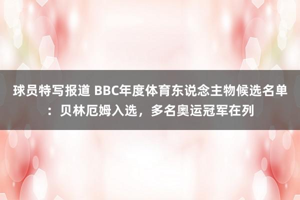 球员特写报道 BBC年度体育东说念主物候选名单：贝林厄姆入选，多名奥运冠军在列