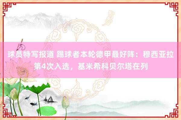 球员特写报道 踢球者本轮德甲最好阵：穆西亚拉第4次入选，基米希科贝尔塔在列