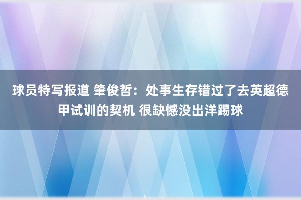 球员特写报道 肇俊哲：处事生存错过了去英超德甲试训的契机 很缺憾没出洋踢球