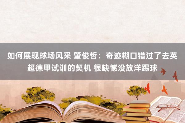 如何展现球场风采 肇俊哲：奇迹糊口错过了去英超德甲试训的契机 很缺憾没放洋踢球