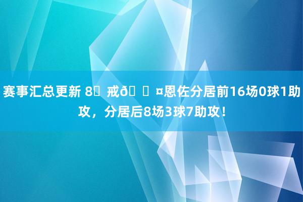 赛事汇总更新 8⃣戒😤恩佐分居前16场0球1助攻，分居后8场3球7助攻！