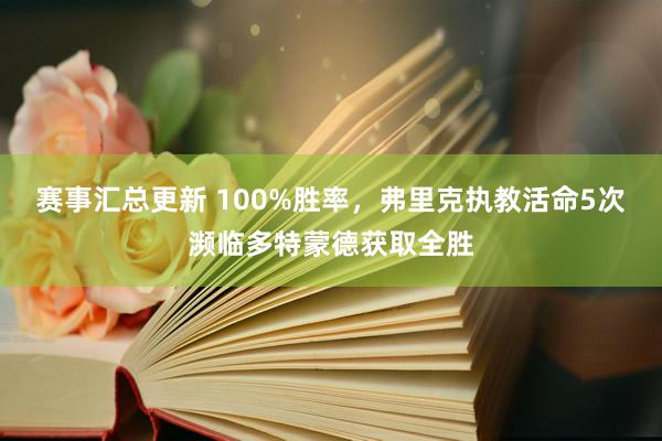 赛事汇总更新 100%胜率，弗里克执教活命5次濒临多特蒙德获取全胜